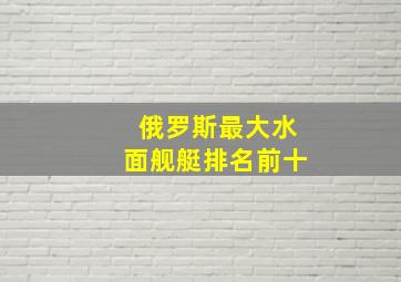 俄罗斯最大水面舰艇排名前十