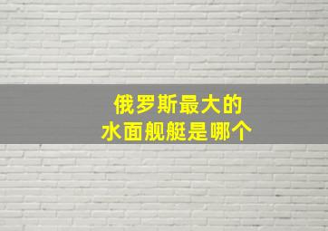 俄罗斯最大的水面舰艇是哪个