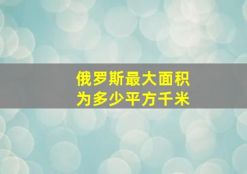 俄罗斯最大面积为多少平方千米