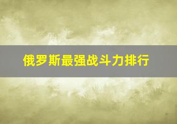 俄罗斯最强战斗力排行