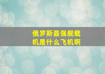 俄罗斯最强舰载机是什么飞机啊