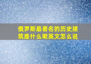 俄罗斯最著名的历史建筑是什么呢英文怎么说