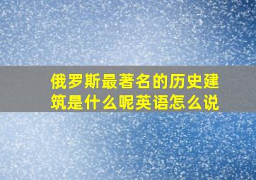 俄罗斯最著名的历史建筑是什么呢英语怎么说