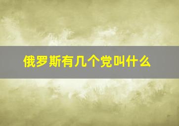 俄罗斯有几个党叫什么