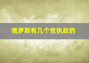 俄罗斯有几个党执政的