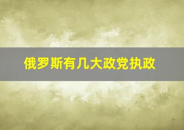 俄罗斯有几大政党执政