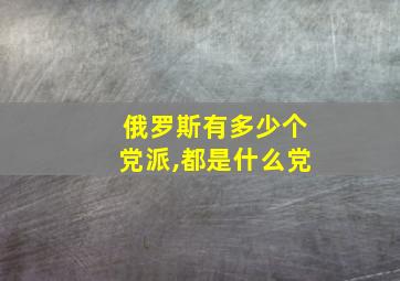 俄罗斯有多少个党派,都是什么党