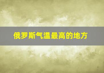 俄罗斯气温最高的地方