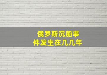 俄罗斯沉船事件发生在几几年