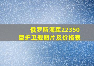 俄罗斯海军22350型护卫舰图片及价格表