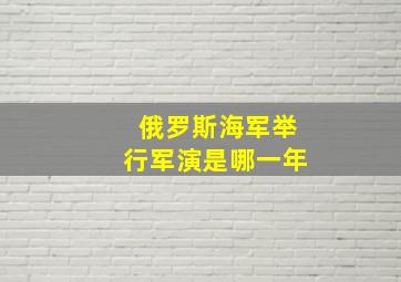 俄罗斯海军举行军演是哪一年