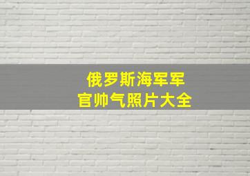 俄罗斯海军军官帅气照片大全