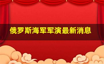 俄罗斯海军军演最新消息