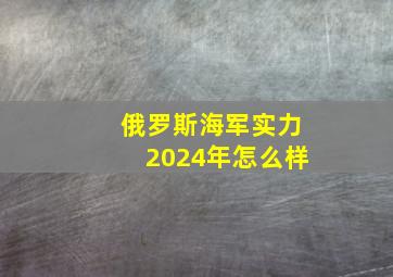 俄罗斯海军实力2024年怎么样