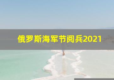 俄罗斯海军节阅兵2021