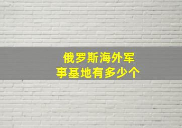 俄罗斯海外军事基地有多少个