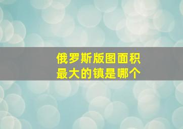 俄罗斯版图面积最大的镇是哪个