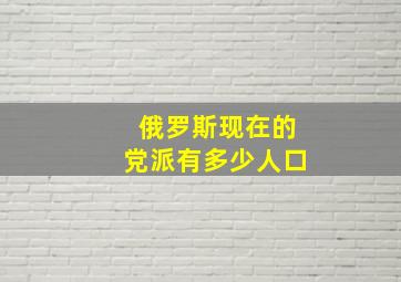 俄罗斯现在的党派有多少人口