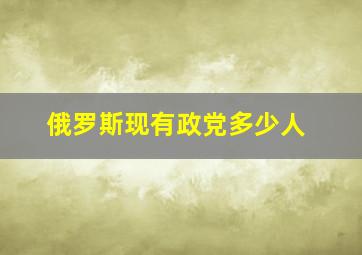 俄罗斯现有政党多少人