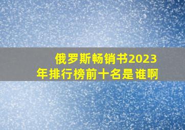 俄罗斯畅销书2023年排行榜前十名是谁啊