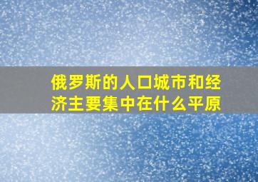 俄罗斯的人口城市和经济主要集中在什么平原