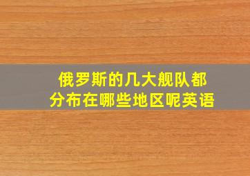 俄罗斯的几大舰队都分布在哪些地区呢英语