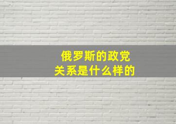 俄罗斯的政党关系是什么样的