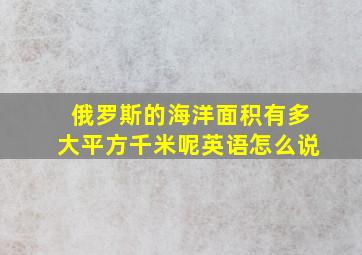 俄罗斯的海洋面积有多大平方千米呢英语怎么说