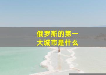 俄罗斯的第一大城市是什么