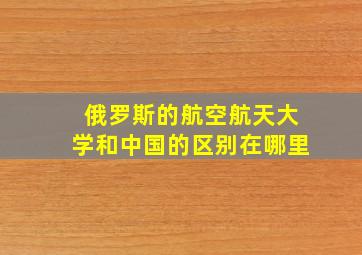 俄罗斯的航空航天大学和中国的区别在哪里