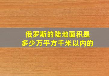 俄罗斯的陆地面积是多少万平方千米以内的