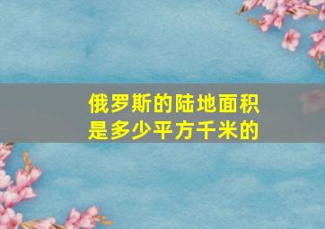 俄罗斯的陆地面积是多少平方千米的