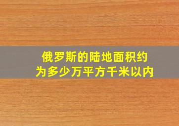 俄罗斯的陆地面积约为多少万平方千米以内