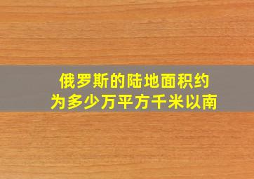 俄罗斯的陆地面积约为多少万平方千米以南