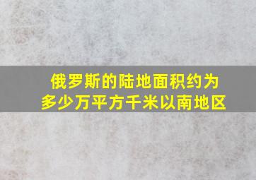 俄罗斯的陆地面积约为多少万平方千米以南地区