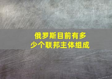 俄罗斯目前有多少个联邦主体组成