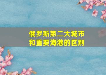 俄罗斯第二大城市和重要海港的区别