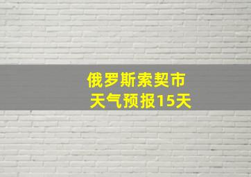 俄罗斯索契市天气预报15天