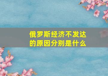 俄罗斯经济不发达的原因分别是什么