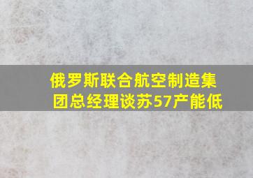 俄罗斯联合航空制造集团总经理谈苏57产能低