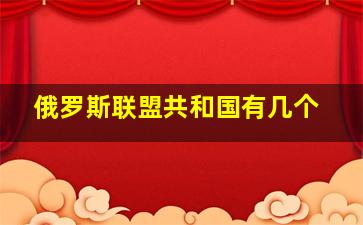 俄罗斯联盟共和国有几个