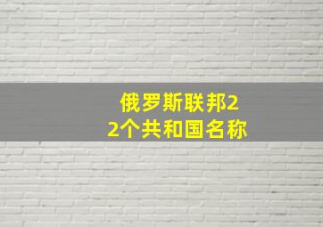 俄罗斯联邦22个共和国名称