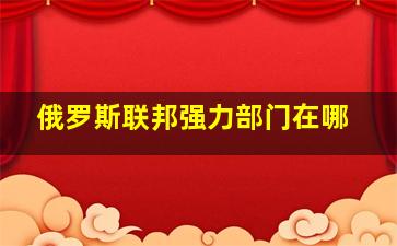 俄罗斯联邦强力部门在哪