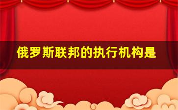 俄罗斯联邦的执行机构是