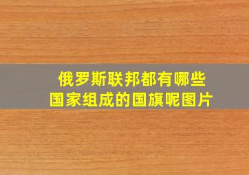 俄罗斯联邦都有哪些国家组成的国旗呢图片