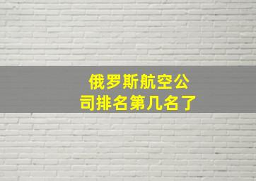 俄罗斯航空公司排名第几名了