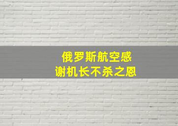 俄罗斯航空感谢机长不杀之恩