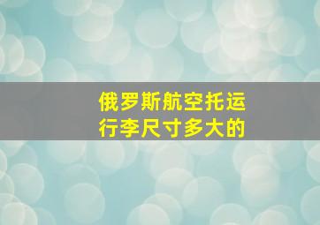 俄罗斯航空托运行李尺寸多大的