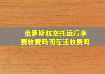 俄罗斯航空托运行李要收费吗现在还收费吗