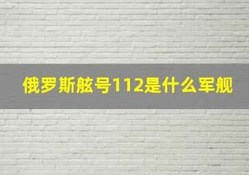 俄罗斯舷号112是什么军舰